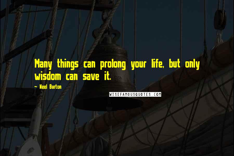 Neel Burton Quotes: Many things can prolong your life, but only wisdom can save it.