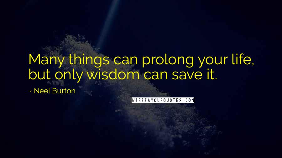 Neel Burton Quotes: Many things can prolong your life, but only wisdom can save it.