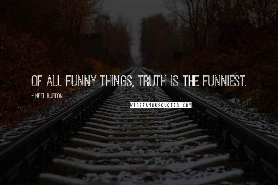 Neel Burton Quotes: Of all funny things, truth is the funniest.
