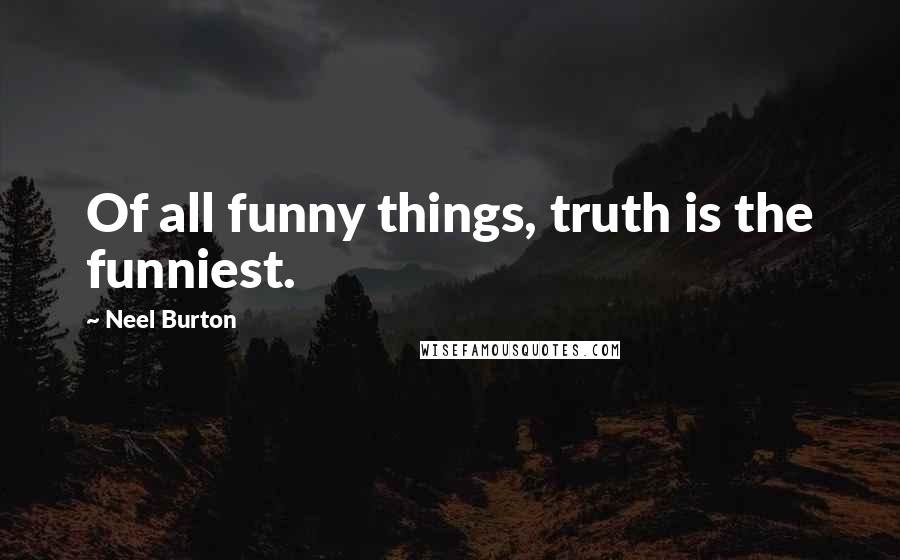 Neel Burton Quotes: Of all funny things, truth is the funniest.