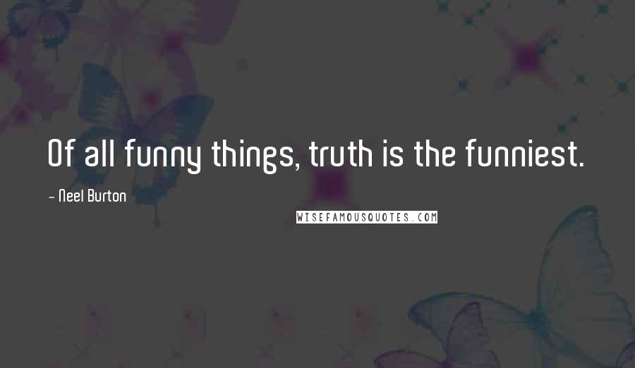 Neel Burton Quotes: Of all funny things, truth is the funniest.