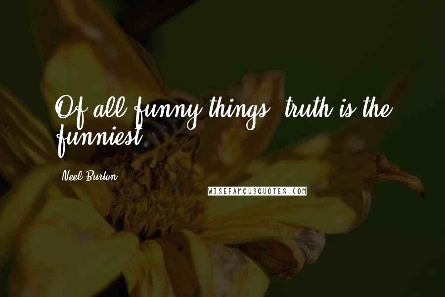 Neel Burton Quotes: Of all funny things, truth is the funniest.