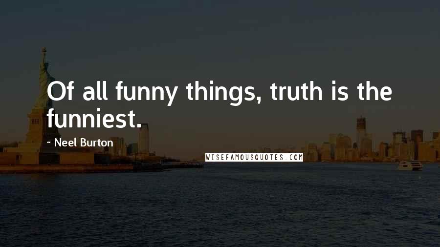 Neel Burton Quotes: Of all funny things, truth is the funniest.