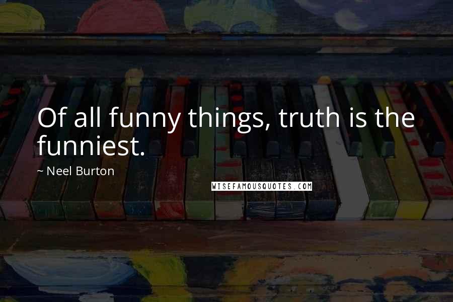 Neel Burton Quotes: Of all funny things, truth is the funniest.