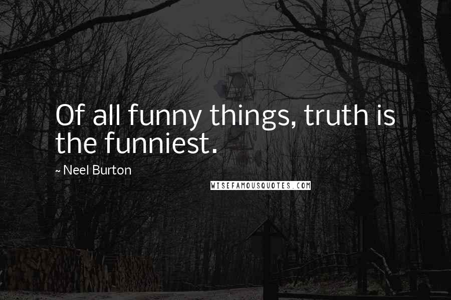 Neel Burton Quotes: Of all funny things, truth is the funniest.