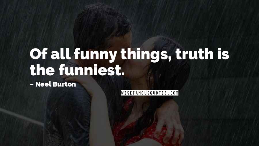Neel Burton Quotes: Of all funny things, truth is the funniest.