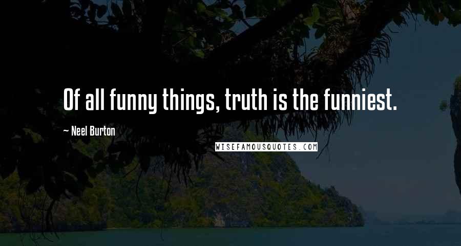 Neel Burton Quotes: Of all funny things, truth is the funniest.