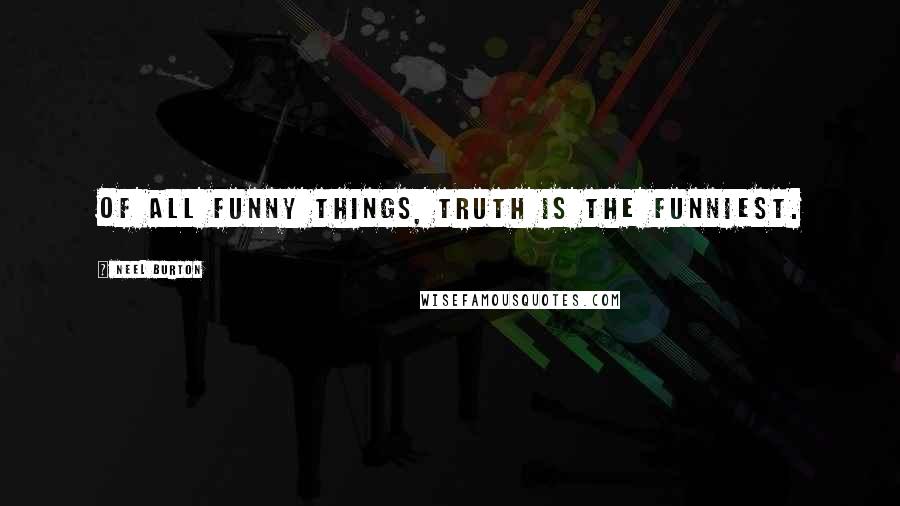 Neel Burton Quotes: Of all funny things, truth is the funniest.