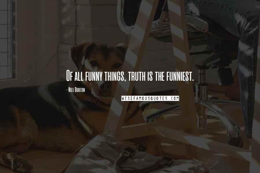 Neel Burton Quotes: Of all funny things, truth is the funniest.