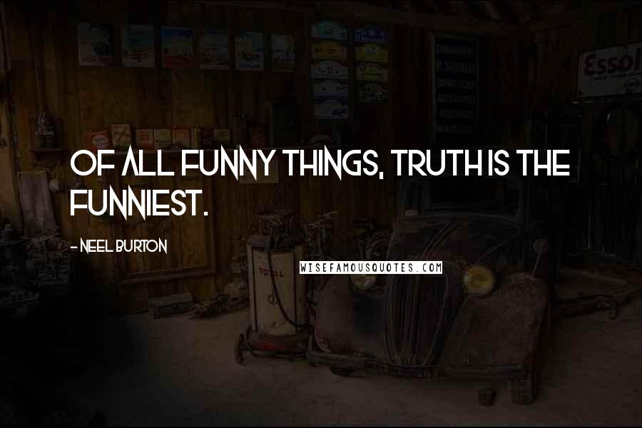 Neel Burton Quotes: Of all funny things, truth is the funniest.