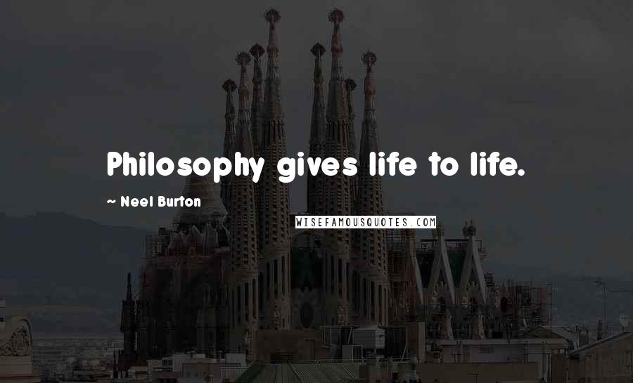 Neel Burton Quotes: Philosophy gives life to life.