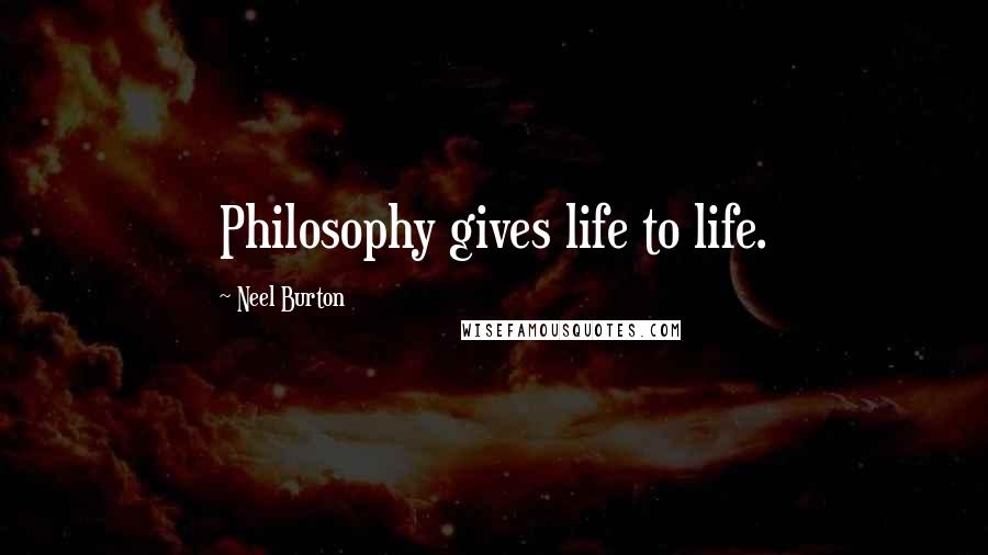 Neel Burton Quotes: Philosophy gives life to life.