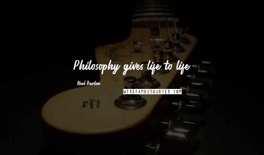 Neel Burton Quotes: Philosophy gives life to life.