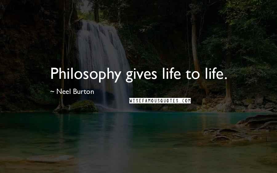Neel Burton Quotes: Philosophy gives life to life.