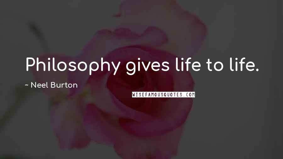 Neel Burton Quotes: Philosophy gives life to life.