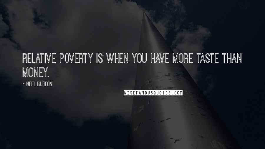 Neel Burton Quotes: Relative poverty is when you have more taste than money.