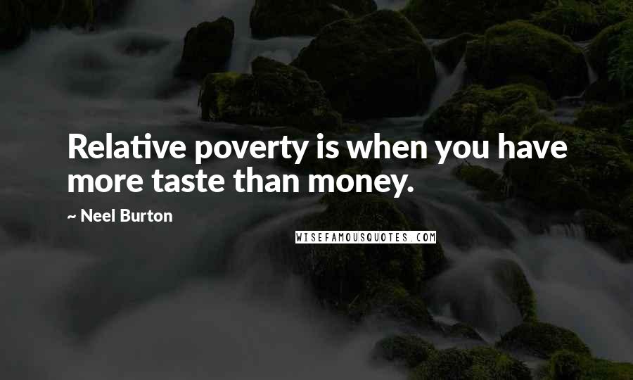 Neel Burton Quotes: Relative poverty is when you have more taste than money.