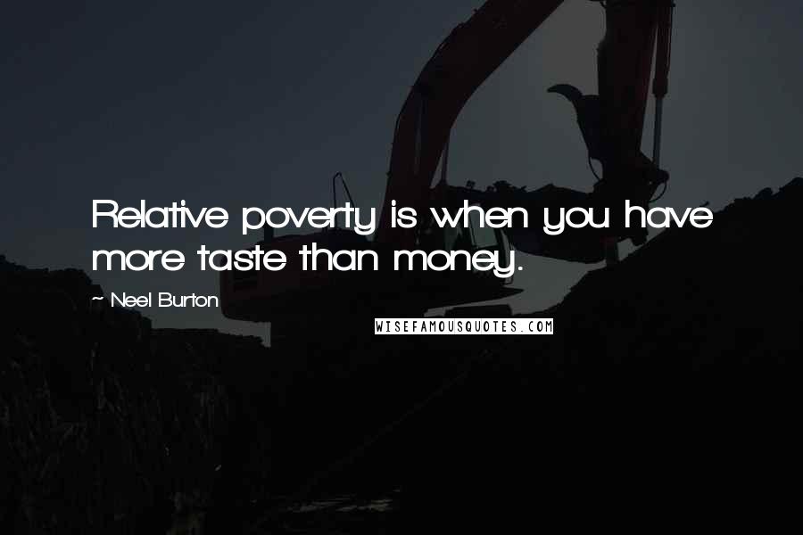 Neel Burton Quotes: Relative poverty is when you have more taste than money.