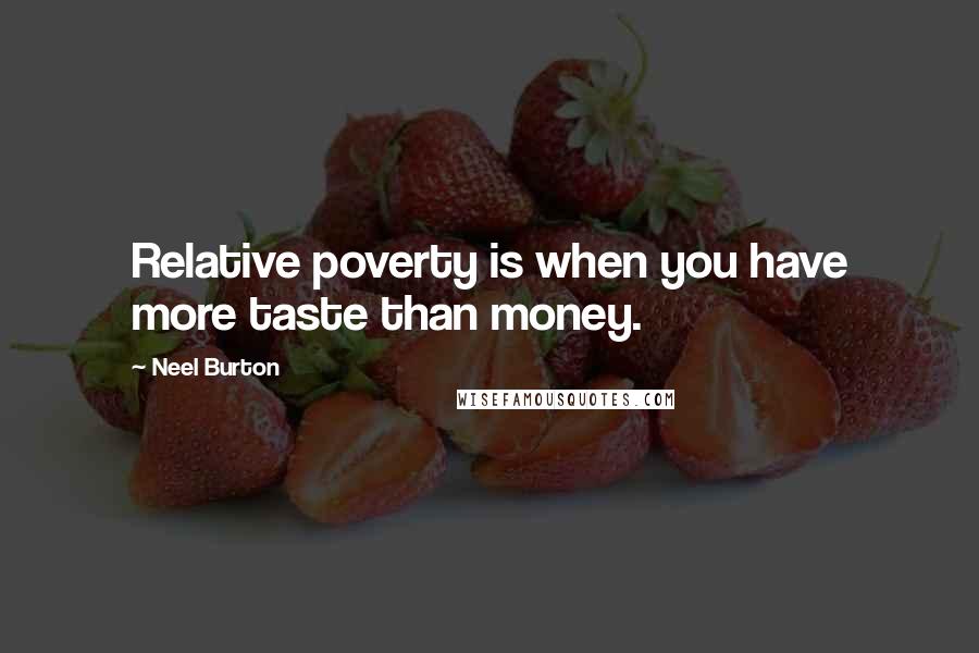 Neel Burton Quotes: Relative poverty is when you have more taste than money.