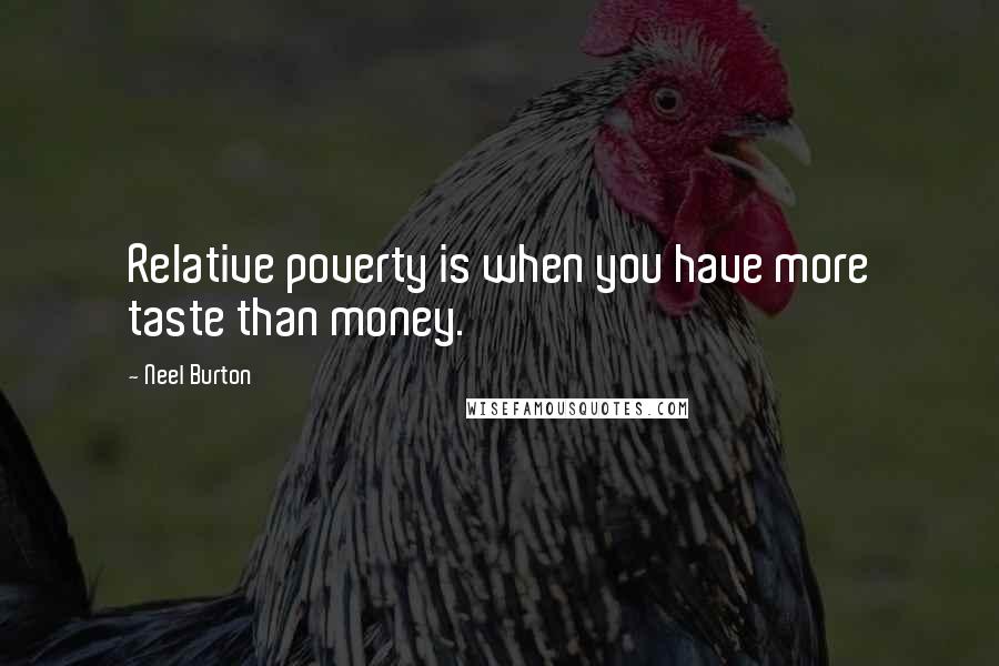 Neel Burton Quotes: Relative poverty is when you have more taste than money.