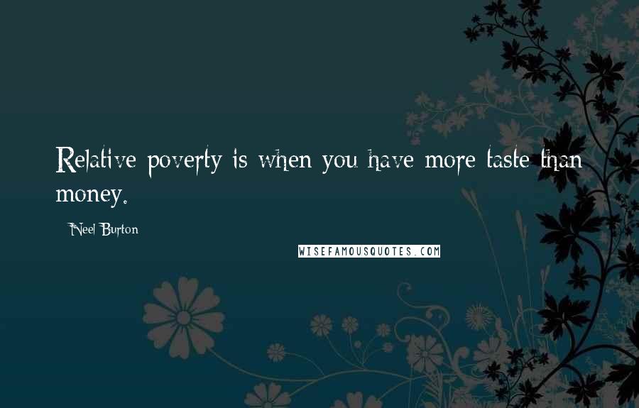 Neel Burton Quotes: Relative poverty is when you have more taste than money.