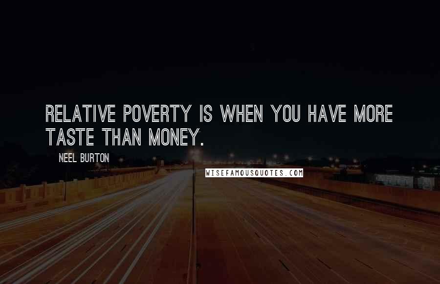 Neel Burton Quotes: Relative poverty is when you have more taste than money.