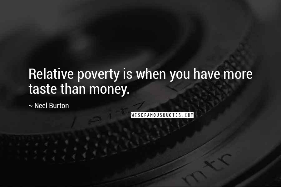 Neel Burton Quotes: Relative poverty is when you have more taste than money.