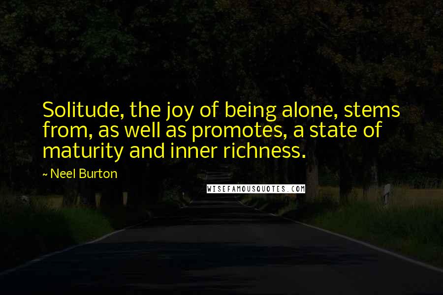 Neel Burton Quotes: Solitude, the joy of being alone, stems from, as well as promotes, a state of maturity and inner richness.