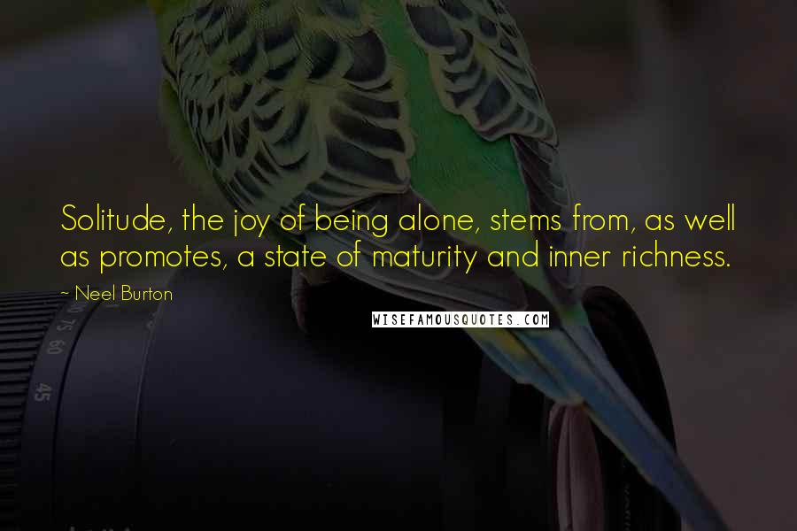 Neel Burton Quotes: Solitude, the joy of being alone, stems from, as well as promotes, a state of maturity and inner richness.