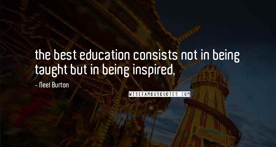 Neel Burton Quotes: the best education consists not in being taught but in being inspired,