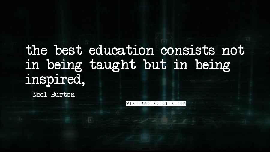 Neel Burton Quotes: the best education consists not in being taught but in being inspired,