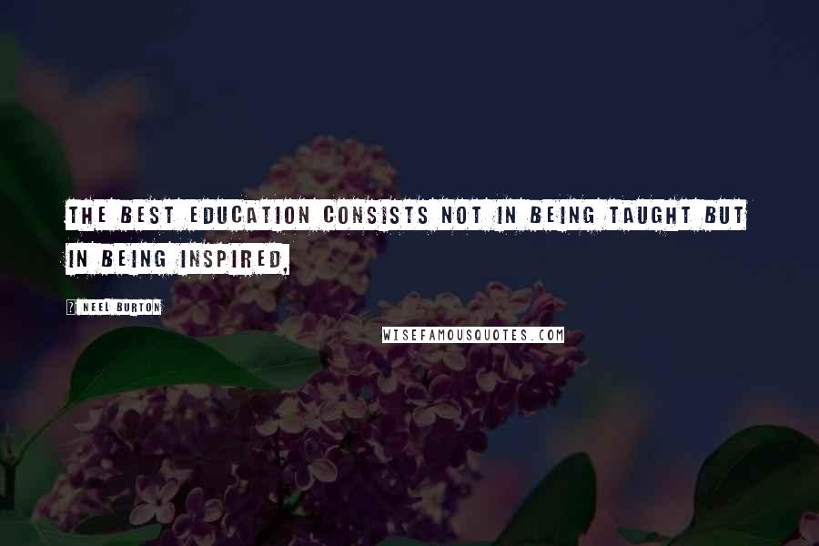 Neel Burton Quotes: the best education consists not in being taught but in being inspired,