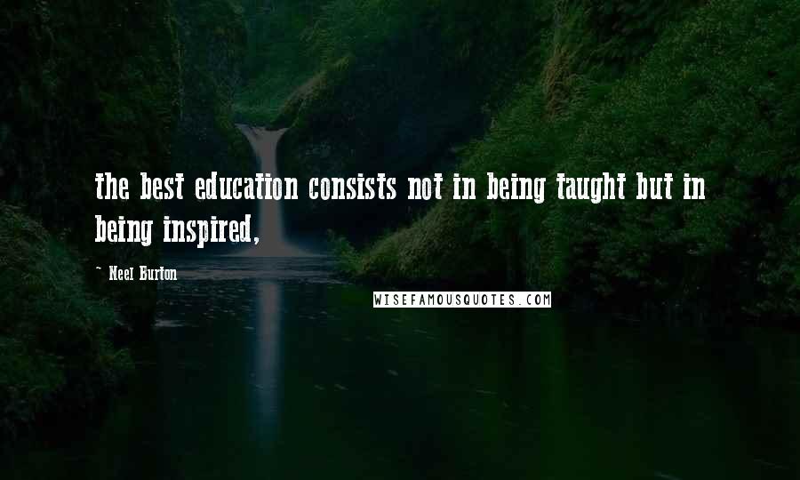 Neel Burton Quotes: the best education consists not in being taught but in being inspired,