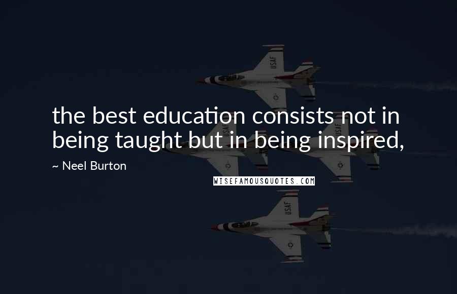 Neel Burton Quotes: the best education consists not in being taught but in being inspired,