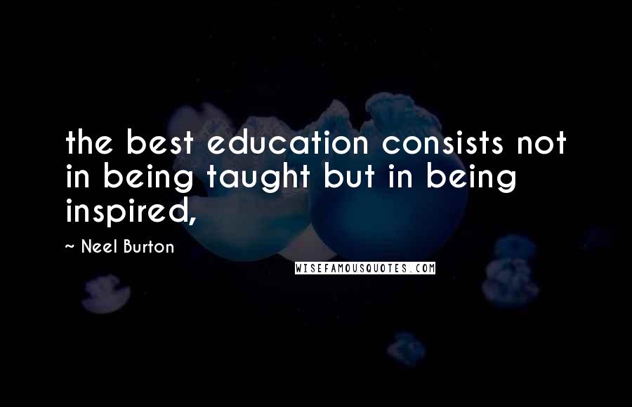 Neel Burton Quotes: the best education consists not in being taught but in being inspired,