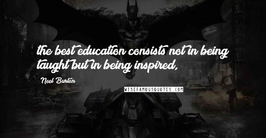 Neel Burton Quotes: the best education consists not in being taught but in being inspired,