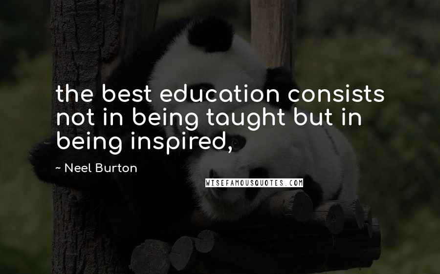 Neel Burton Quotes: the best education consists not in being taught but in being inspired,