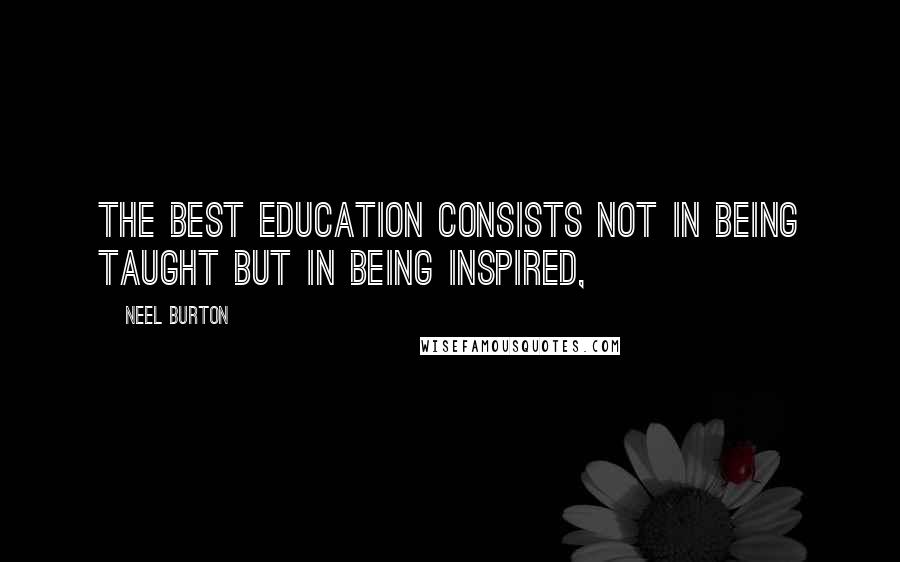 Neel Burton Quotes: the best education consists not in being taught but in being inspired,