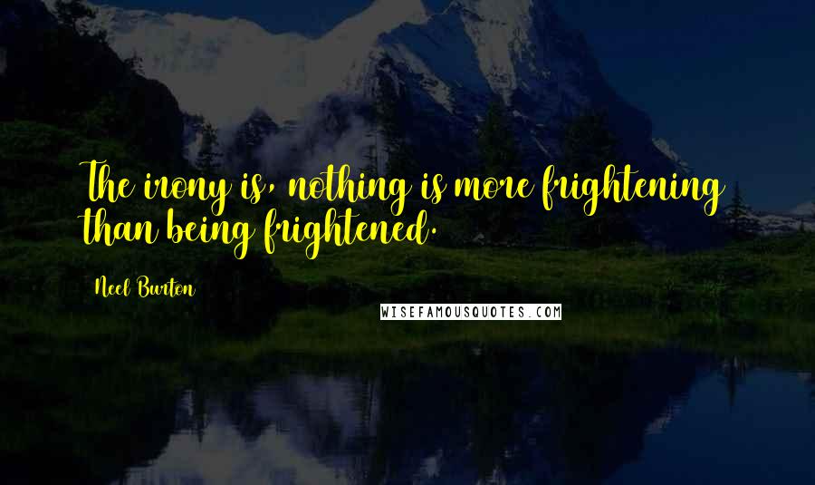 Neel Burton Quotes: The irony is, nothing is more frightening than being frightened.