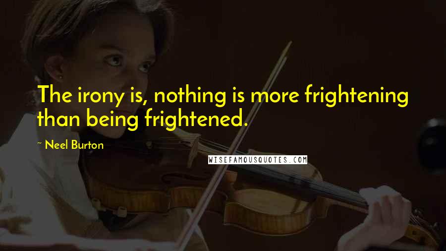 Neel Burton Quotes: The irony is, nothing is more frightening than being frightened.