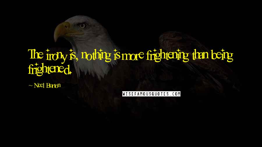 Neel Burton Quotes: The irony is, nothing is more frightening than being frightened.