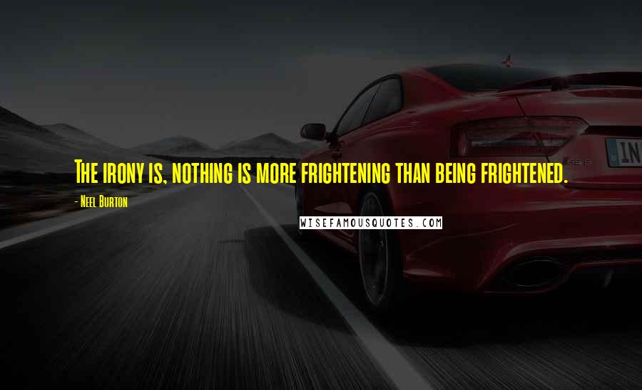 Neel Burton Quotes: The irony is, nothing is more frightening than being frightened.