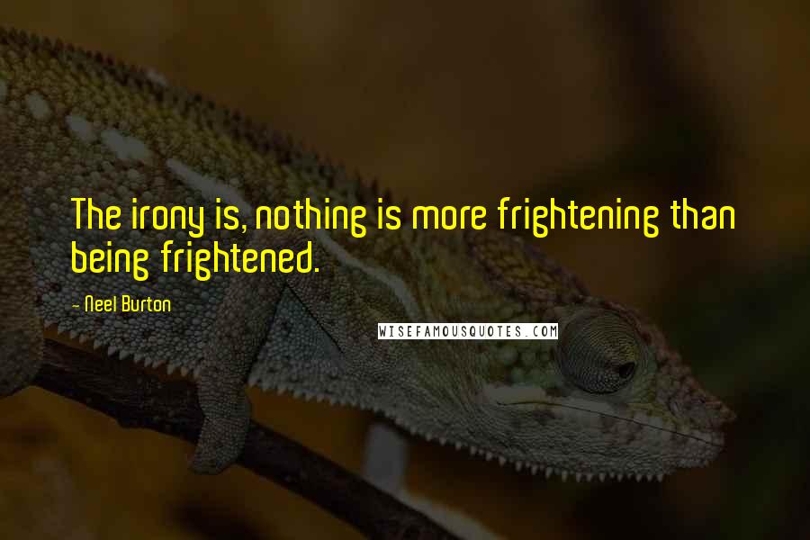 Neel Burton Quotes: The irony is, nothing is more frightening than being frightened.