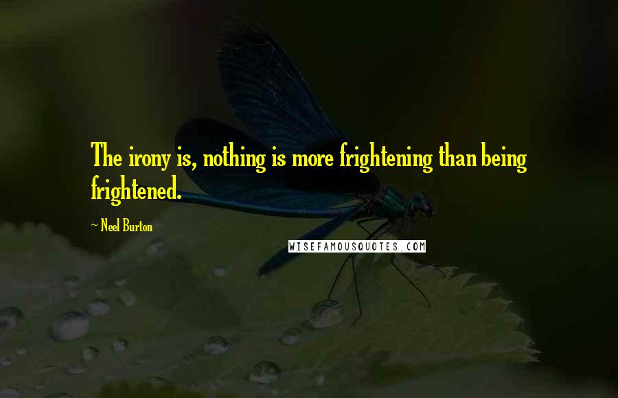 Neel Burton Quotes: The irony is, nothing is more frightening than being frightened.