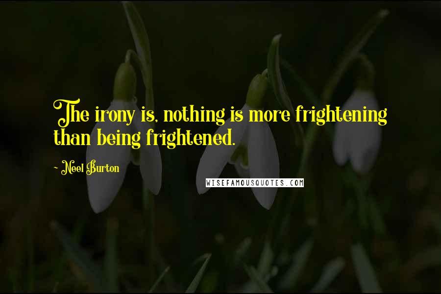 Neel Burton Quotes: The irony is, nothing is more frightening than being frightened.