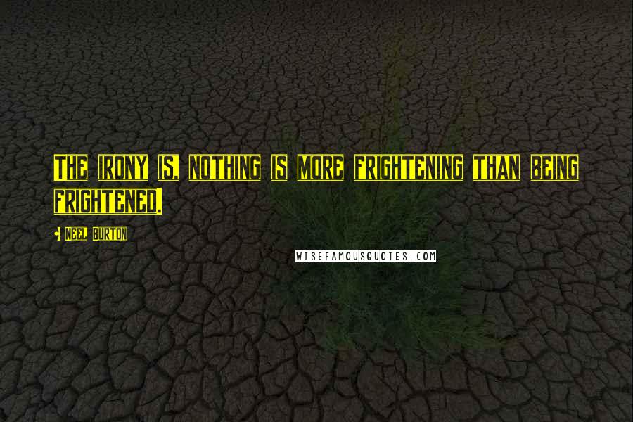 Neel Burton Quotes: The irony is, nothing is more frightening than being frightened.