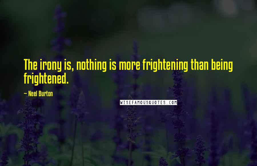 Neel Burton Quotes: The irony is, nothing is more frightening than being frightened.