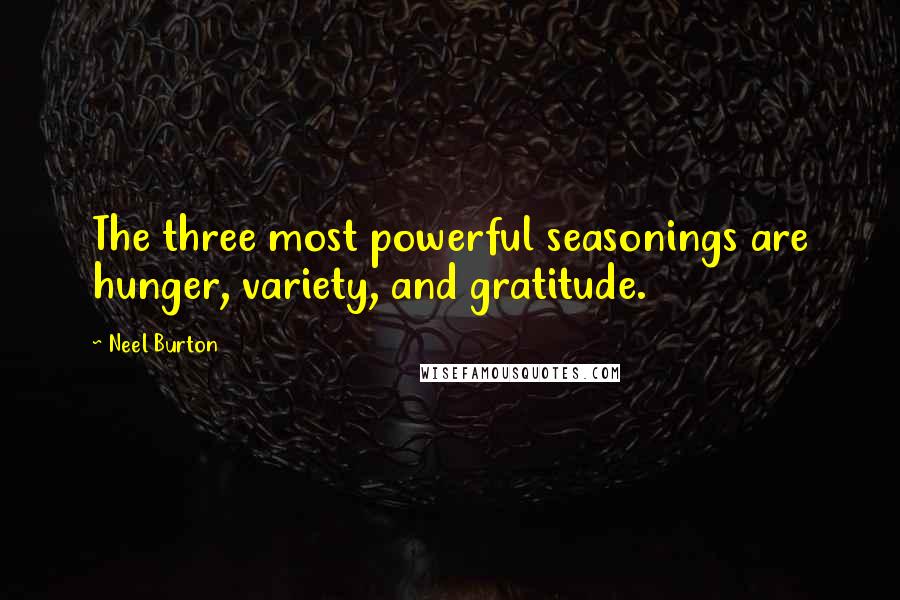 Neel Burton Quotes: The three most powerful seasonings are hunger, variety, and gratitude.