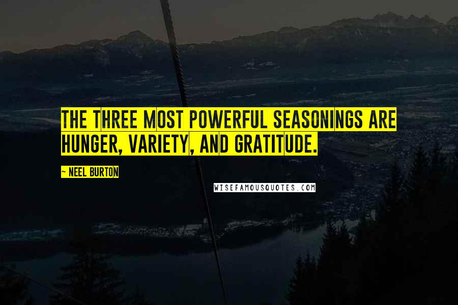 Neel Burton Quotes: The three most powerful seasonings are hunger, variety, and gratitude.