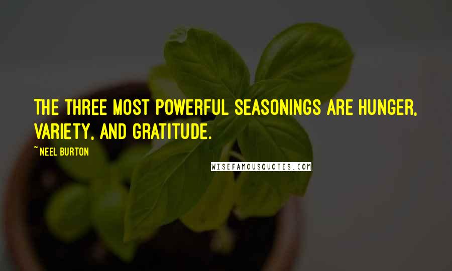 Neel Burton Quotes: The three most powerful seasonings are hunger, variety, and gratitude.